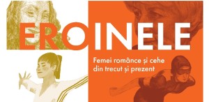 Eroinele. Femei extraordinare din Cehia și România