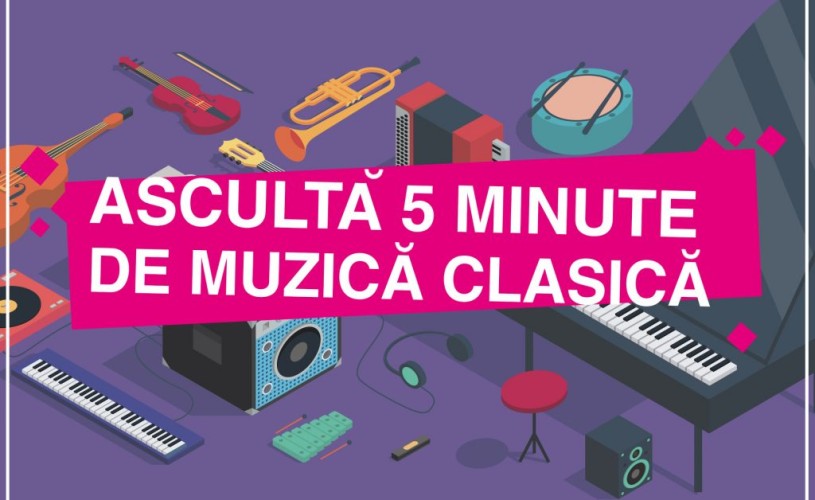 Ascultă 5 minute de muzică clasică. Ediția 2018